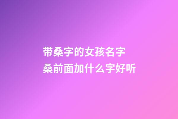 带桑字的女孩名字 桑前面加什么字好听